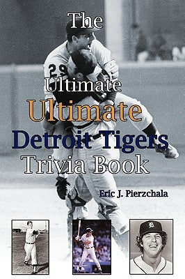 The Ultimate Ultimate Detroit Tigers Trivia Book: A Journey Through Detroit Tiger History By Way of Trivia by Pierzchala, Eric J.