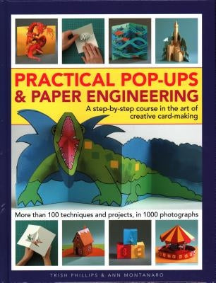 Practical Pop-Ups and Paper Engineering: A Step-By-Step Course in the Art of Creative Card-Making, More Than 100 Techniques and Projects, in 1000 Phot by Phillips, Trish