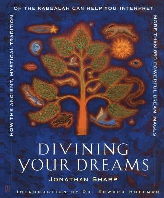 Divining Your Dreams: How the Ancient, Mystical Tradition of the Kabbalah Can Help You Interpret More Than 850 Powerful Dream Images by Sharp, Jonathan