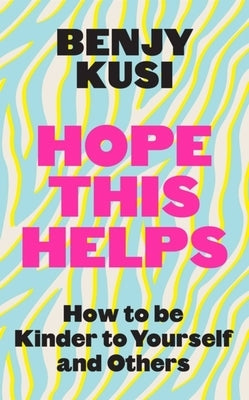 Hope This Helps: How to Be Kinder to Yourself and Others by Kusi, Benjy