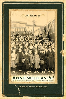 100 Years of Anne with an 'e': The Centennial Study of Anne of Green Gables by Blackford, Holly