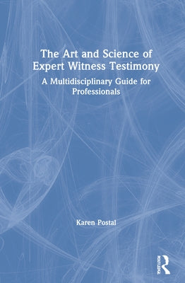 The Art and Science of Expert Witness Testimony: A Multidisciplinary Guide for Professionals by Postal, Karen