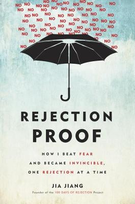 Rejection Proof: How I Beat Fear and Became Invincible Through 100 Days of Rejection by Jiang, Jia