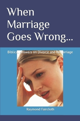 When Marriage Goes Wrong...: Biblical Answers on Divorce and Remarriage Paperback Independently Published
