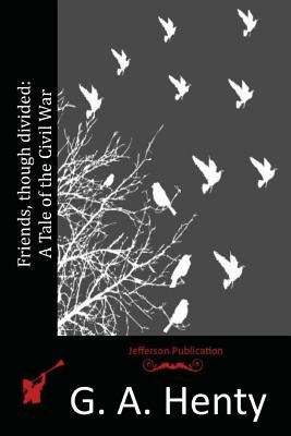 Friends, though divided: A Tale of the Civil War Paperback Createspace Independent Publishing Platform
