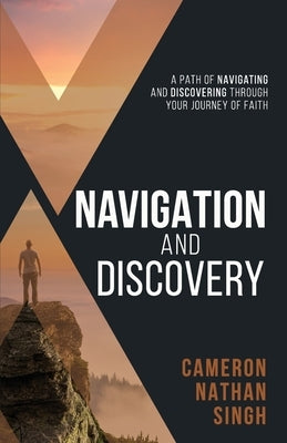 Navigation and Discovery: A Path of Navigating And Discovering Through Your Journey of Faith by Singh, Cameron Nathan