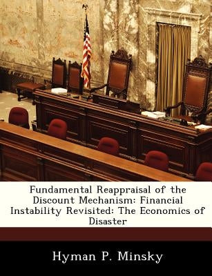 Fundamental Reappraisal of the Discount Mechanism: Financial Instability Revisited: The Economics of Disaster Paperback Bibliogov