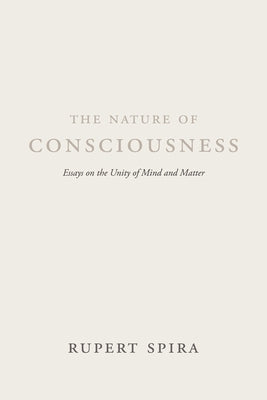 The Nature of Consciousness: Essays on the Unity of Mind and Matter by Spira, Rupert