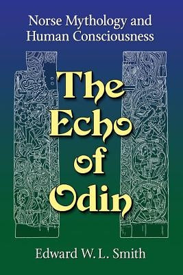 The Echo of Odin: Norse Mythology and Human Consciousness by Smith, Edward W. L.