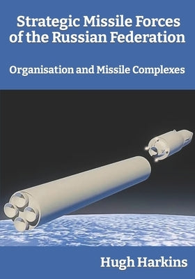Strategic Missile Forces of the Russian Federation: Organisation and Missile complexes by Harkins, Hugh