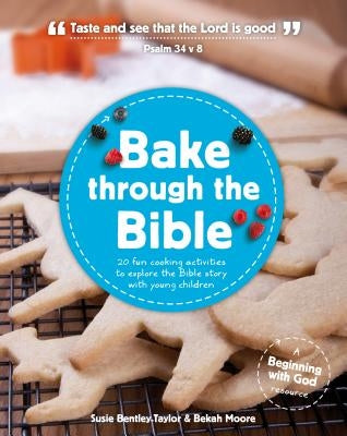 Bake Through the Bible: 20 Cooking Activities to Explore Bible Truths with Your Child by Bentley-Taylor, Susie