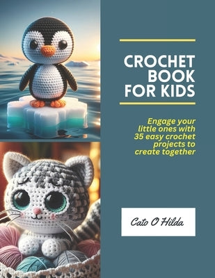 Crochet Book for Kids: Engage your little ones with 35 easy crochet projects to create together by Hilda, Cato O.