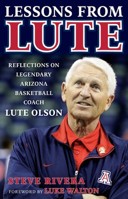 Lessons from Lute: Reflections on Legendary Arizona Basketball Coach Lute Olson by Rivera, Steve