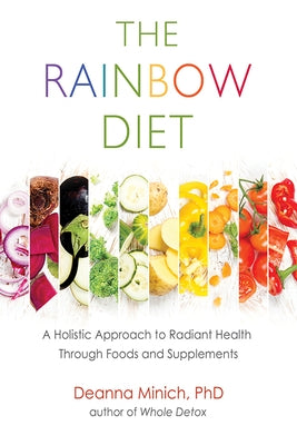 The Rainbow Diet: A Holistic Approach to Radiant Health Through Foods and Supplements (Nutrition, Healthy Diet & Weight Loss) by Minich, Deanna M.