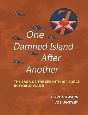One Damned Island After Another: The Saga of the Seventh Air Force in World War II by Howard, Clive