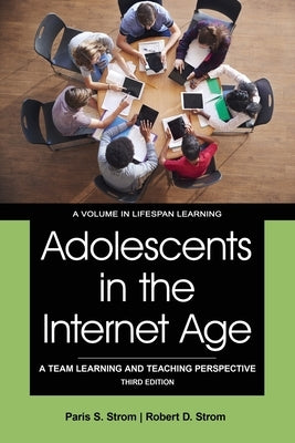 Adolescents in the Internet Age: A Team Learning and Teaching Perspective by Strom, Paris S.