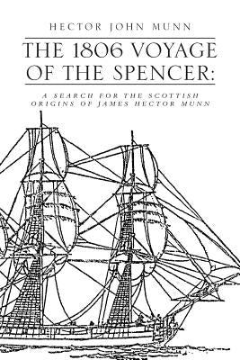 The 1806 Voyage of the Spencer: A Search for the Scottish Origins of James Hector Munn by Munn, Hector John