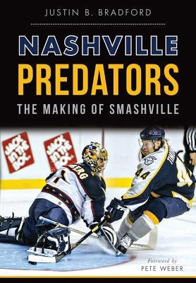 Nashville Predators: The Making of Smashville by Bradford, Justin B.