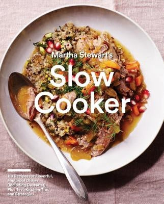 Martha Stewart's Slow Cooker: 110 Recipes for Flavorful, Foolproof Dishes (Including Desserts!), Plus Test-Kitchen Tips and Strategies: A Cookbook Clarkson Potter Publishers