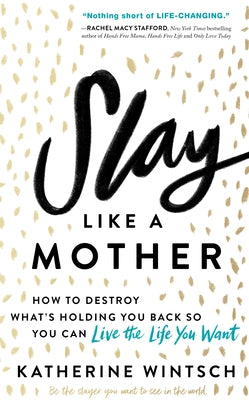 Slay Like a Mother: How to Destroy What's Holding You Back So You Can Live the Life You Want by Wintsch, Katherine