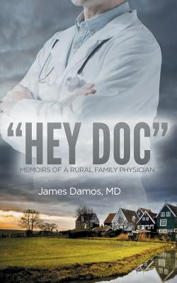 "Hey Doc": Memoirs of a Rural Family Physician by Damos, James