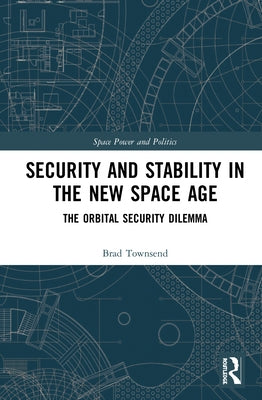 Security and Stability in the New Space Age: The Orbital Security Dilemma by Townsend, Brad