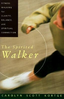 The Spirited Walker: Fitness Walking for Clarity, Balance, and Spiritual Connection by Kortge, Carolyn S.