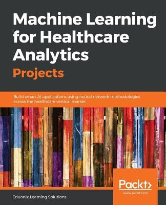 Machine Learning for Healthcare Analytics Projects by Solutions, Eduonix Learning