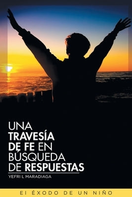Una Travesía de Fe en Búsqueda de Respuestas: El Éxodo de un Niño by Maradiaga, Yefri L.