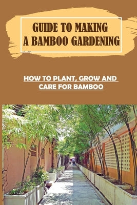 Guide To Making A Bamboo Gardening: How To Plant, Grow And Care For Bamboo: How To Plant Bamboo In Pots Paperback Independently Published