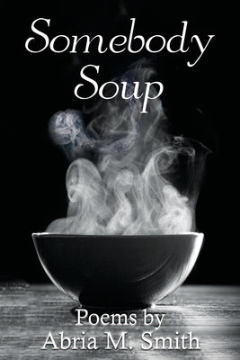 Somebody Soup: Poems by Abria M Smith Paperback Abria M Smith
