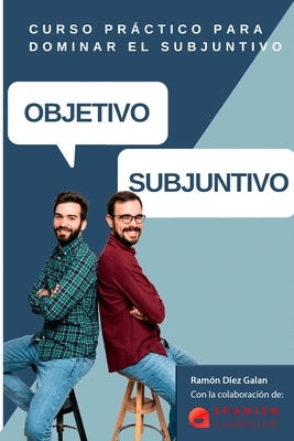 Objetivo Subjuntivo: Curso para practicar los diferentes tiempos del modo subjuntivo en español. Niveles avanzados B1, B2, C1, C2. by Díez Galán, Ramón