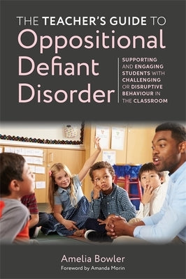 The Teacher's Guide to Oppositional Defiant Disorder: Supporting and Engaging Students with Challenging or Disruptive Behaviour in the Classroom Paperback Jessica Kingsley Publishers