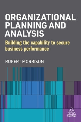 Organizational Planning and Analysis: Building the Capability to Secure Business Performance Paperback Kogan Page