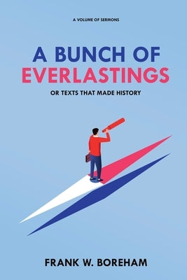A Bunch of Everlastings, or Texts That Made History: A Volume of Sermons by Boreham, Frank W.