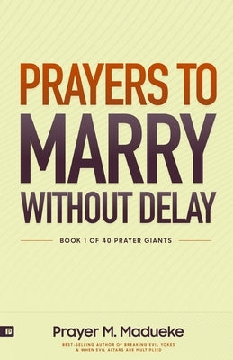 Prayers to Marry without Delay: Destroying Demonic Delays to Your Marital Destiny, Pray Your Way into Marital Breakthrough Paperback Independently Published