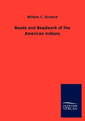 Beads and Beadwork of the American Indians by Orchard, William C.