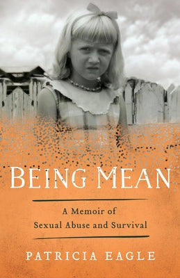 Being Mean: A Memoir of Sexual Abuse and Survival by Eagle, Patricia