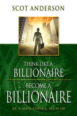 Think Like a Billionaire, Become a Billionaire: As a Man Thinks, So Is He Paperback Harrison House