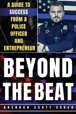 Beyond The Beat: A Guide to Success from a Police Officer and Entrepreneur by Ecker, Brendan Scott