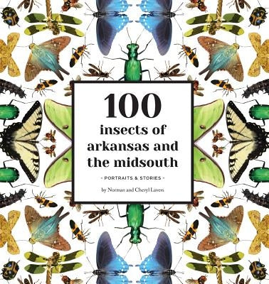 100 Insects of Arkansas and the Midsouth: Portraits & Stories by Lavers, Norman