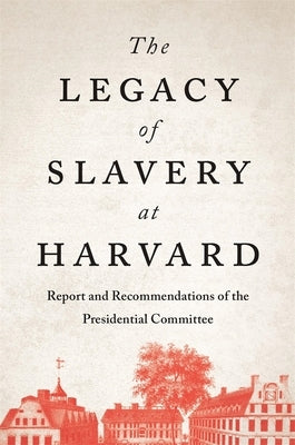 The Legacy of Slavery at Harvard: Report and Recommendations of the Presidential Committee by Presidential Committee on the Legacy of