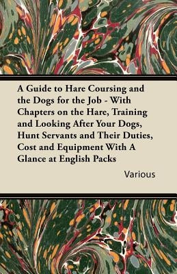 A Guide to Hare Coursing and the Dogs for the Job - With Chapters on the Hare, Training and Looking After Your Dogs, Hunt Servants and Their Duties, Paperback Read Country Books