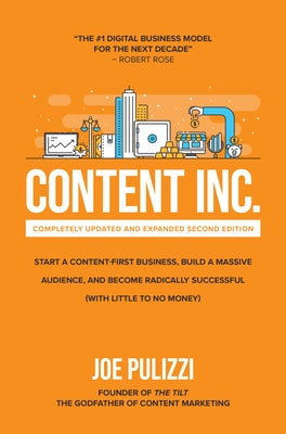 Content Inc., Second Edition: Start a Content-First Business, Build a Massive Audience and Become Radically Successful (with Little to No Money) by Pulizzi, Joe