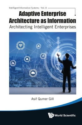 Adaptive Enterprise Architecture as Information: Architecting Intelligent Enterprises by Asif Qumer Gill