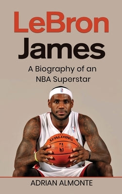 LeBron James: A Biography of an NBA Superstar by Almonte, Adrian