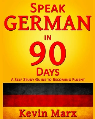 Speak German in 90 Days: A Self Study Guide to Becoming Fluent by Marx, Kevin