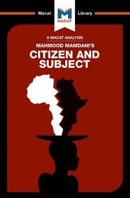 An Analysis of Mahmood Mamdani's Citizen and Subject: Contemporary Africa and the Legacy of Late Colonialism by de Goede, Meike