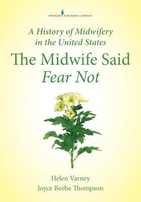 A History of Midwifery in the United States: The Midwife Said Fear Not by Varney Burst, Helen