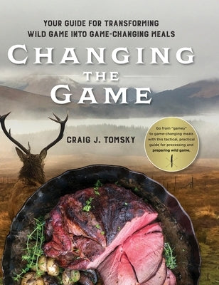 Changing the Game: Your Guide for Transforming Wild Game into Game-Changing Meals. by Tomsky, Craig J.